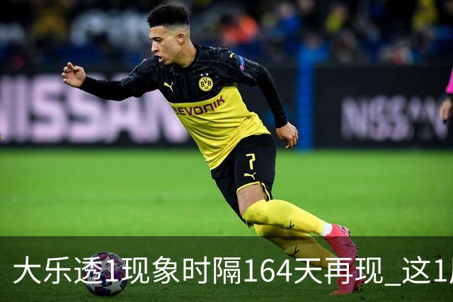 大乐透1现象时隔164天再现 这1尾太热下期必选?