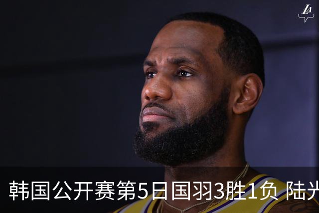 韩国公开赛第5日国羽3胜1负 陆光祖王祉怡进决赛
